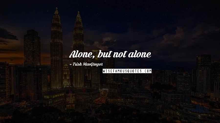 Trish MacGregor Quotes: Alone, but not alone