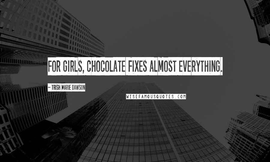 Trish Marie Dawson Quotes: For girls, chocolate fixes almost everything.