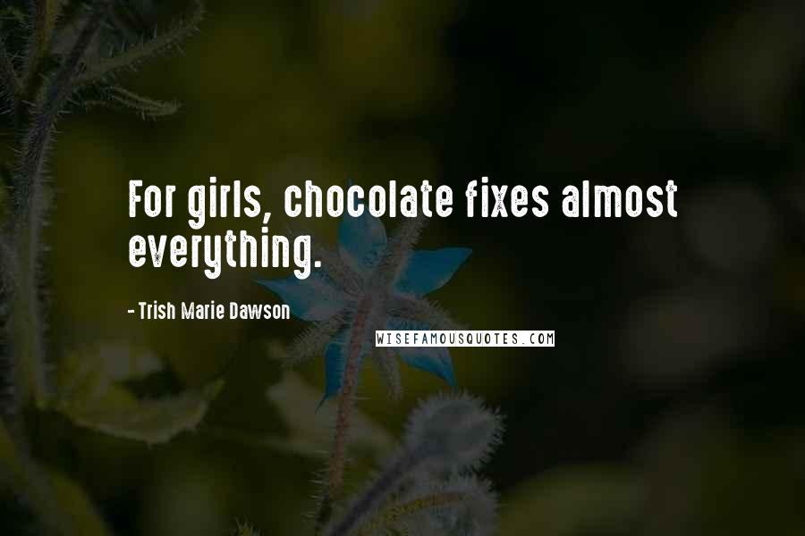 Trish Marie Dawson Quotes: For girls, chocolate fixes almost everything.