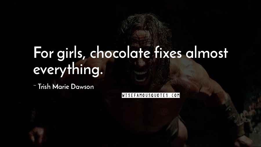 Trish Marie Dawson Quotes: For girls, chocolate fixes almost everything.