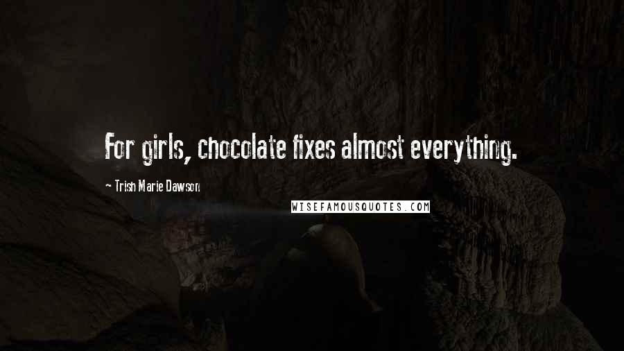 Trish Marie Dawson Quotes: For girls, chocolate fixes almost everything.