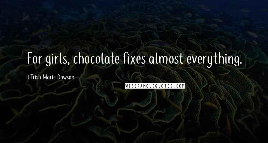 Trish Marie Dawson Quotes: For girls, chocolate fixes almost everything.