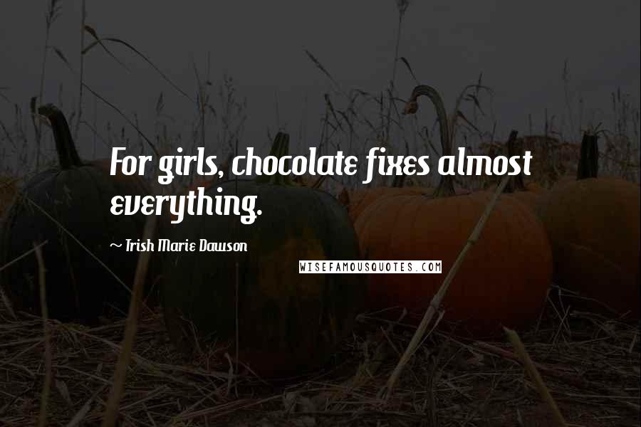 Trish Marie Dawson Quotes: For girls, chocolate fixes almost everything.