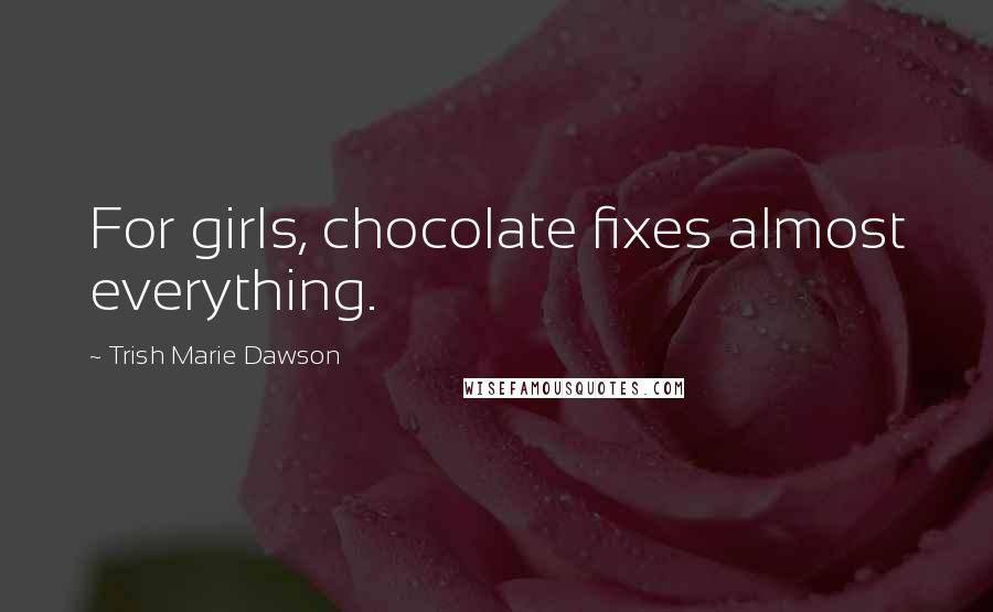 Trish Marie Dawson Quotes: For girls, chocolate fixes almost everything.