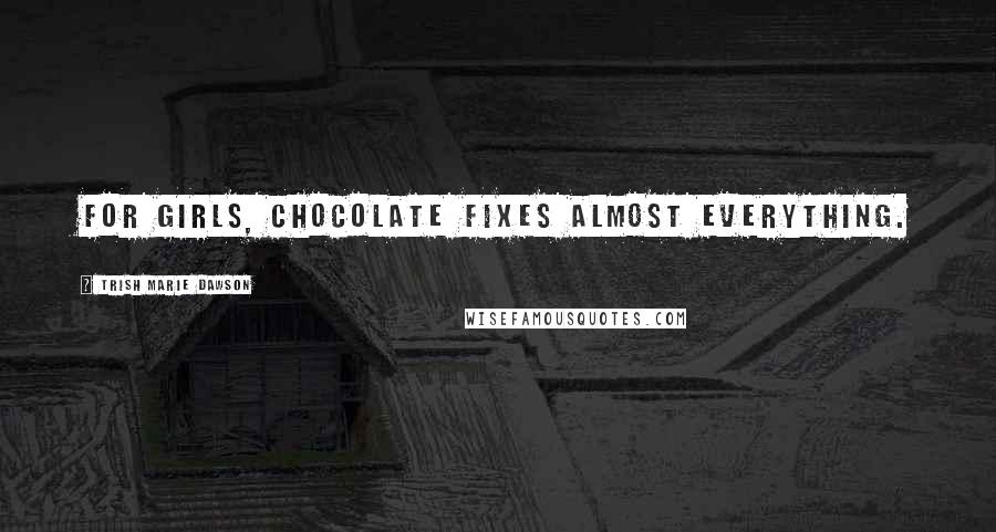 Trish Marie Dawson Quotes: For girls, chocolate fixes almost everything.