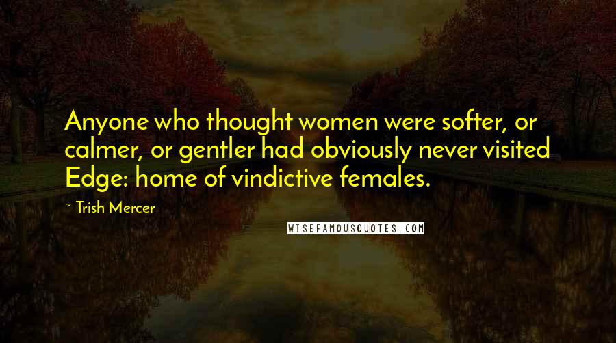 Trish Mercer Quotes: Anyone who thought women were softer, or calmer, or gentler had obviously never visited Edge: home of vindictive females.