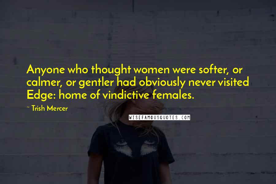 Trish Mercer Quotes: Anyone who thought women were softer, or calmer, or gentler had obviously never visited Edge: home of vindictive females.