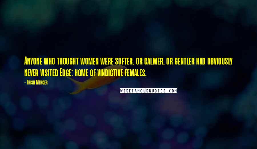Trish Mercer Quotes: Anyone who thought women were softer, or calmer, or gentler had obviously never visited Edge: home of vindictive females.