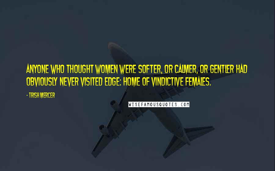 Trish Mercer Quotes: Anyone who thought women were softer, or calmer, or gentler had obviously never visited Edge: home of vindictive females.