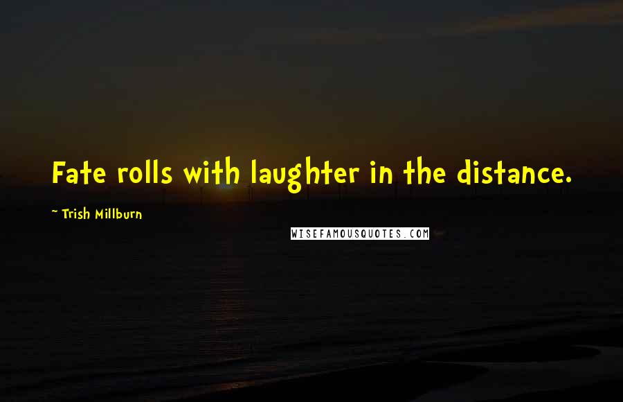 Trish Millburn Quotes: Fate rolls with laughter in the distance.