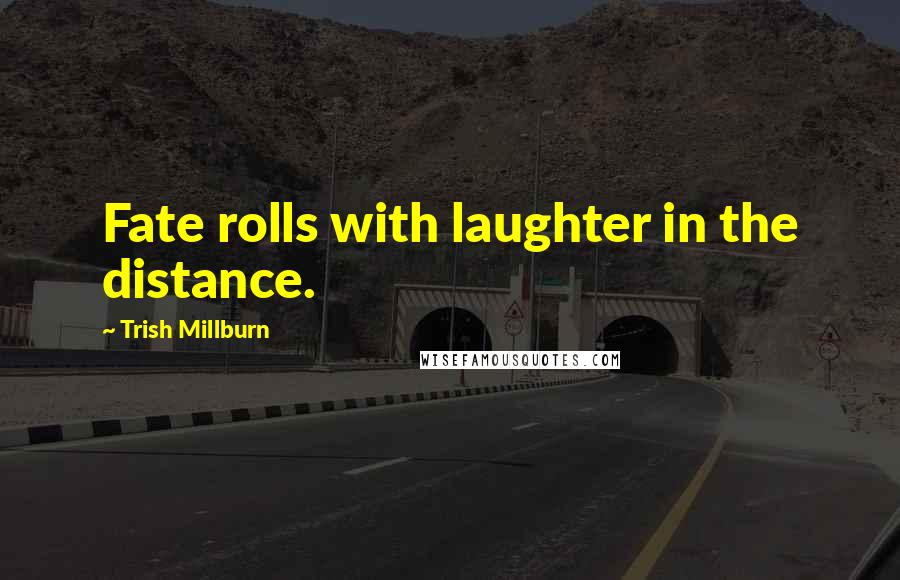 Trish Millburn Quotes: Fate rolls with laughter in the distance.