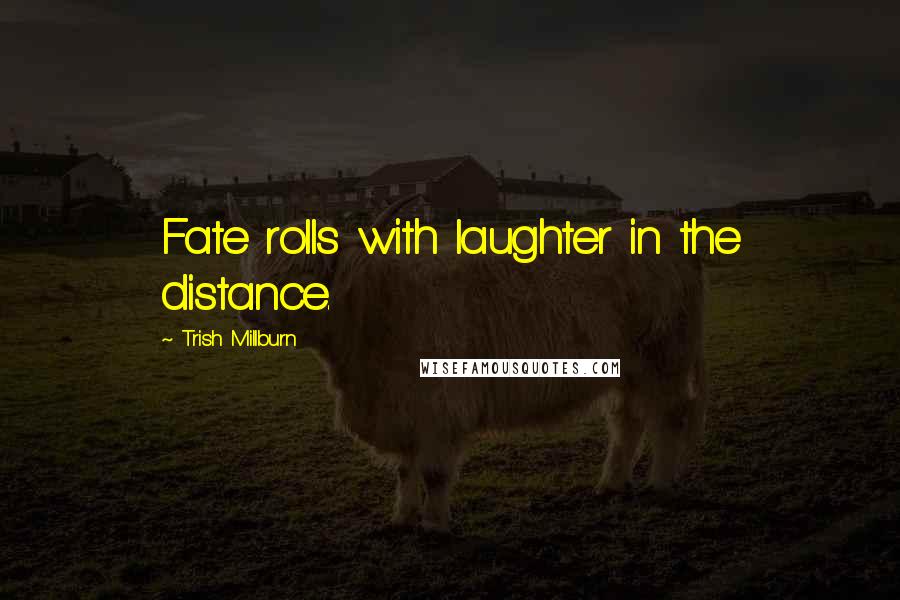 Trish Millburn Quotes: Fate rolls with laughter in the distance.