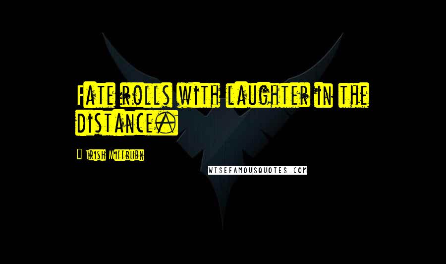Trish Millburn Quotes: Fate rolls with laughter in the distance.