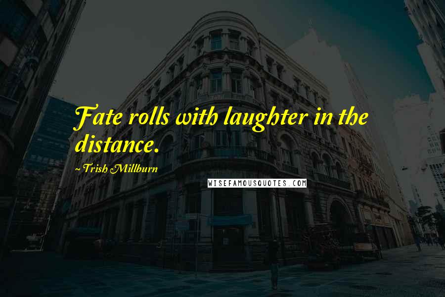 Trish Millburn Quotes: Fate rolls with laughter in the distance.