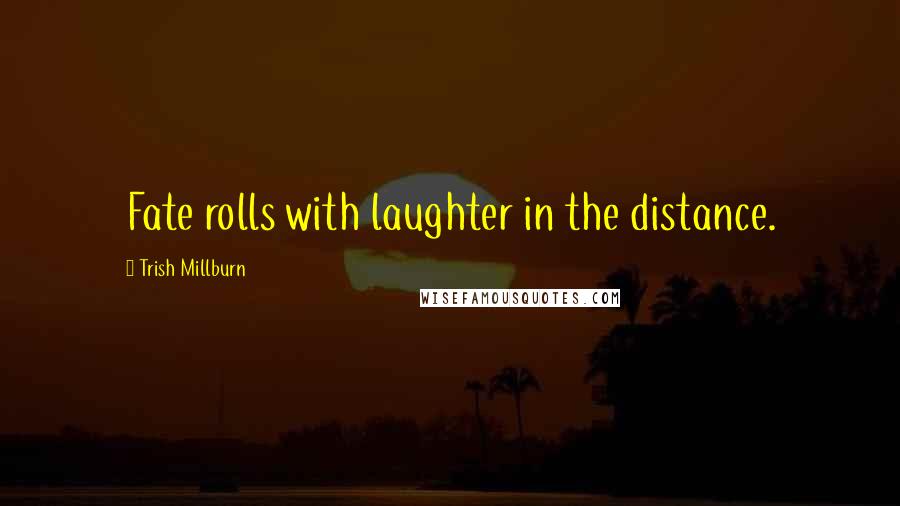 Trish Millburn Quotes: Fate rolls with laughter in the distance.