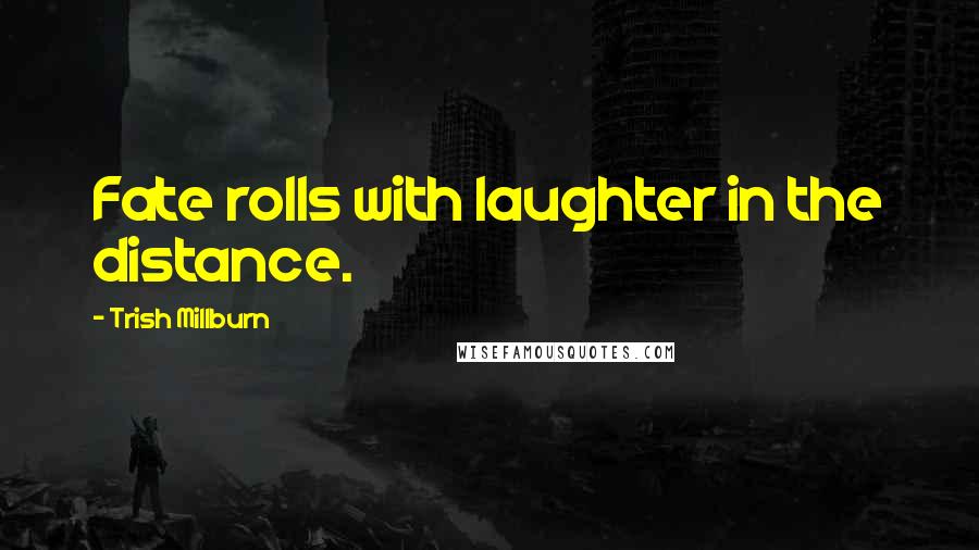 Trish Millburn Quotes: Fate rolls with laughter in the distance.