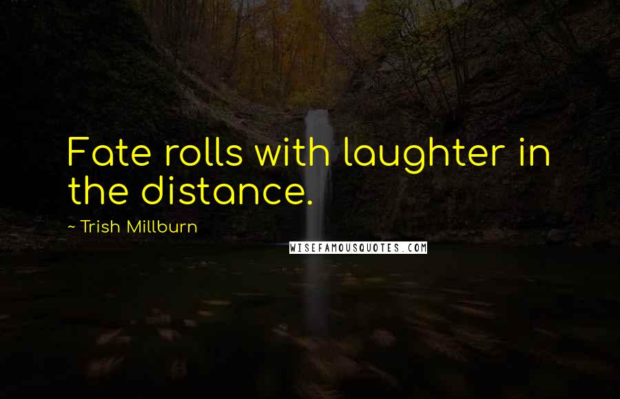 Trish Millburn Quotes: Fate rolls with laughter in the distance.