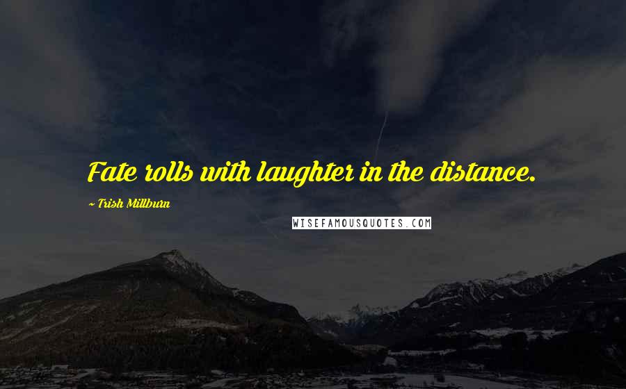 Trish Millburn Quotes: Fate rolls with laughter in the distance.