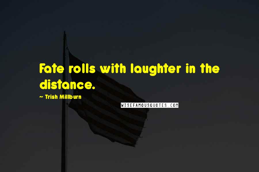 Trish Millburn Quotes: Fate rolls with laughter in the distance.