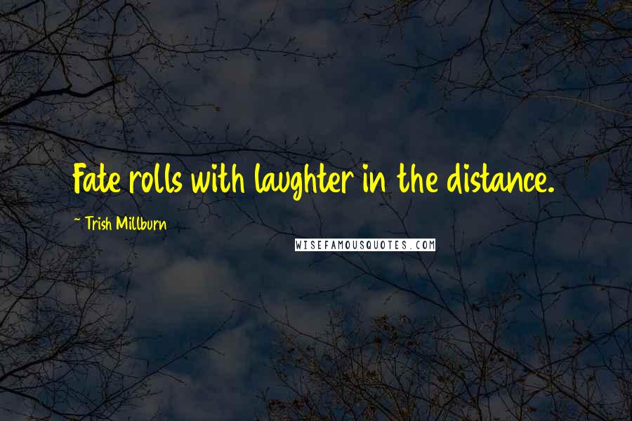 Trish Millburn Quotes: Fate rolls with laughter in the distance.