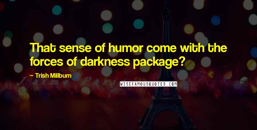 Trish Millburn Quotes: That sense of humor come with the forces of darkness package?