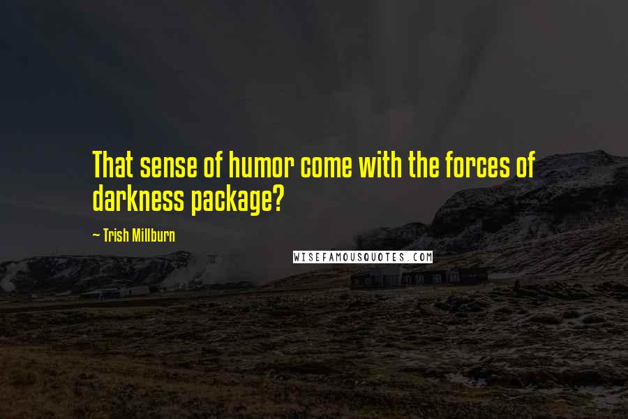 Trish Millburn Quotes: That sense of humor come with the forces of darkness package?