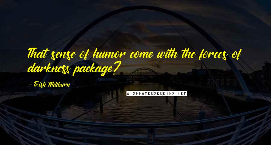 Trish Millburn Quotes: That sense of humor come with the forces of darkness package?