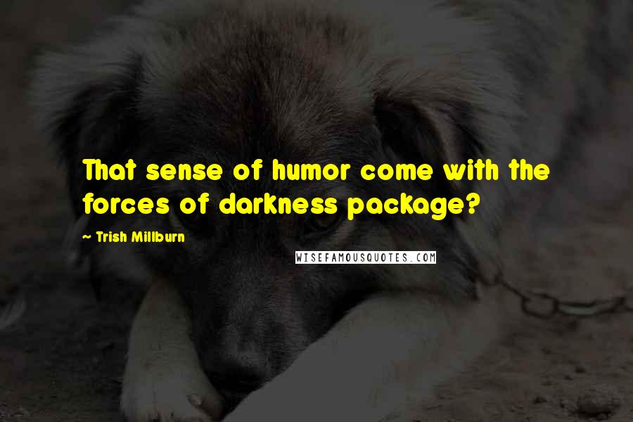 Trish Millburn Quotes: That sense of humor come with the forces of darkness package?