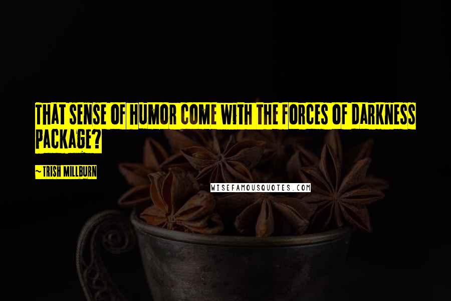 Trish Millburn Quotes: That sense of humor come with the forces of darkness package?