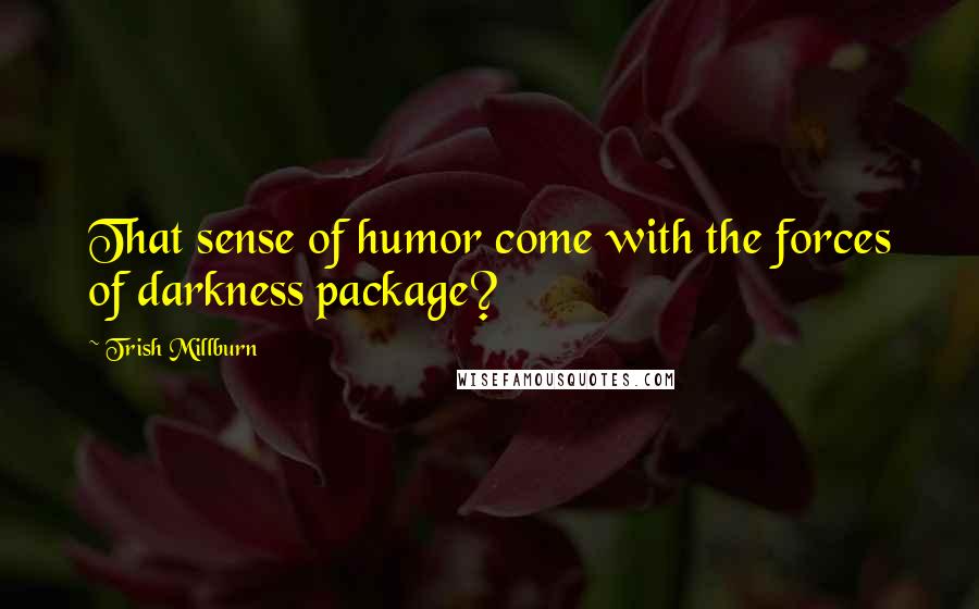 Trish Millburn Quotes: That sense of humor come with the forces of darkness package?