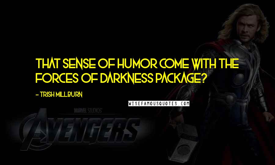 Trish Millburn Quotes: That sense of humor come with the forces of darkness package?