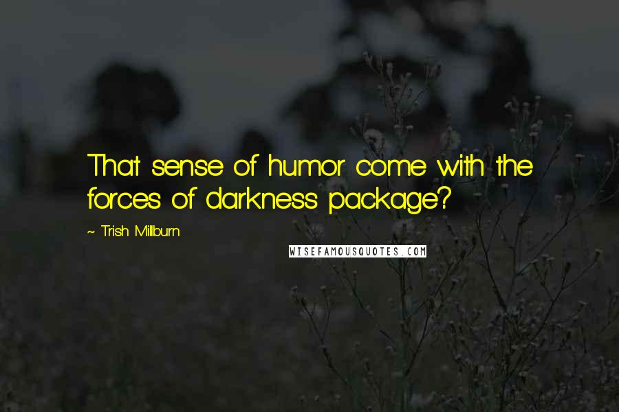 Trish Millburn Quotes: That sense of humor come with the forces of darkness package?