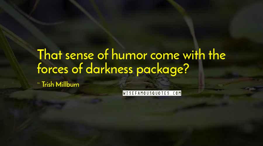 Trish Millburn Quotes: That sense of humor come with the forces of darkness package?