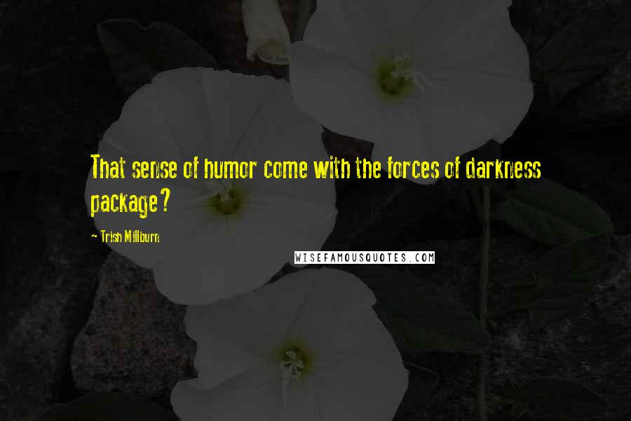 Trish Millburn Quotes: That sense of humor come with the forces of darkness package?