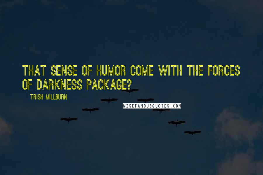 Trish Millburn Quotes: That sense of humor come with the forces of darkness package?