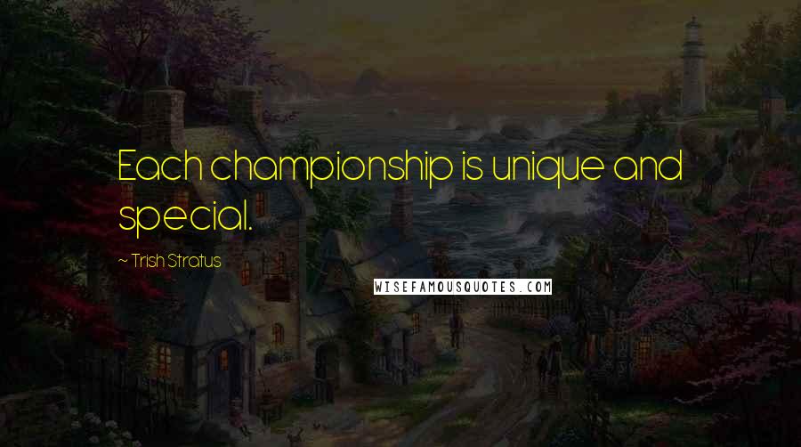 Trish Stratus Quotes: Each championship is unique and special.