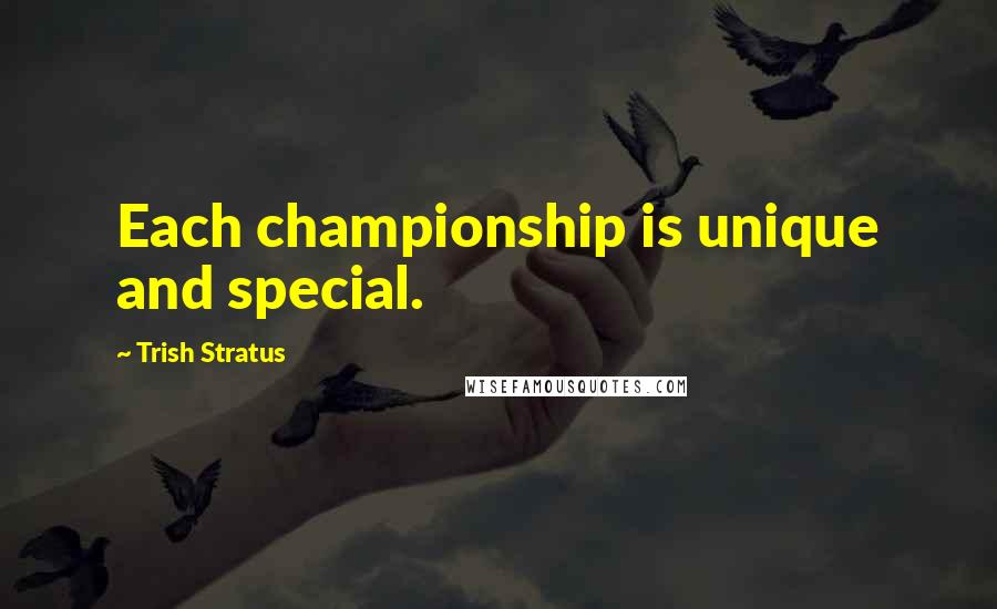 Trish Stratus Quotes: Each championship is unique and special.