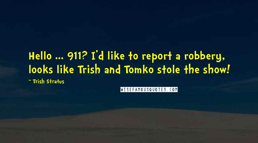 Trish Stratus Quotes: Hello ... 911? I'd like to report a robbery, looks like Trish and Tomko stole the show!