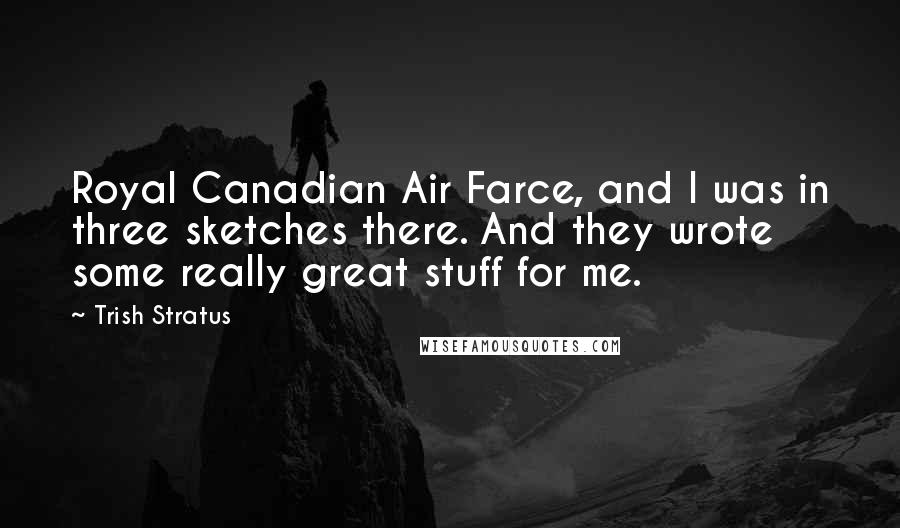 Trish Stratus Quotes: Royal Canadian Air Farce, and I was in three sketches there. And they wrote some really great stuff for me.