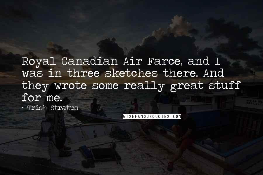 Trish Stratus Quotes: Royal Canadian Air Farce, and I was in three sketches there. And they wrote some really great stuff for me.