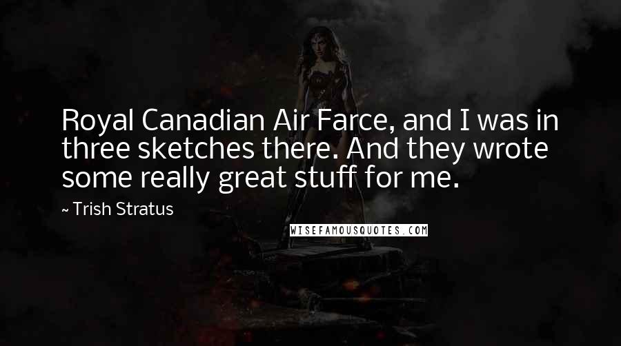 Trish Stratus Quotes: Royal Canadian Air Farce, and I was in three sketches there. And they wrote some really great stuff for me.