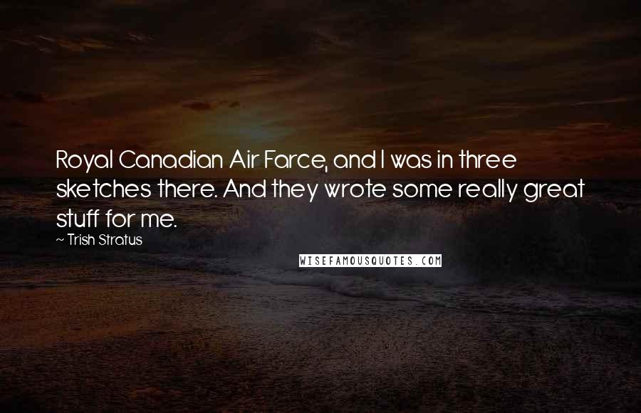 Trish Stratus Quotes: Royal Canadian Air Farce, and I was in three sketches there. And they wrote some really great stuff for me.