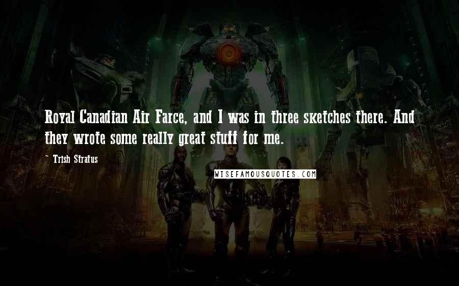 Trish Stratus Quotes: Royal Canadian Air Farce, and I was in three sketches there. And they wrote some really great stuff for me.