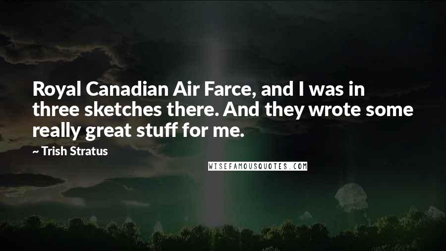 Trish Stratus Quotes: Royal Canadian Air Farce, and I was in three sketches there. And they wrote some really great stuff for me.