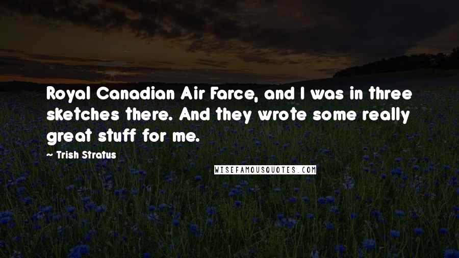 Trish Stratus Quotes: Royal Canadian Air Farce, and I was in three sketches there. And they wrote some really great stuff for me.