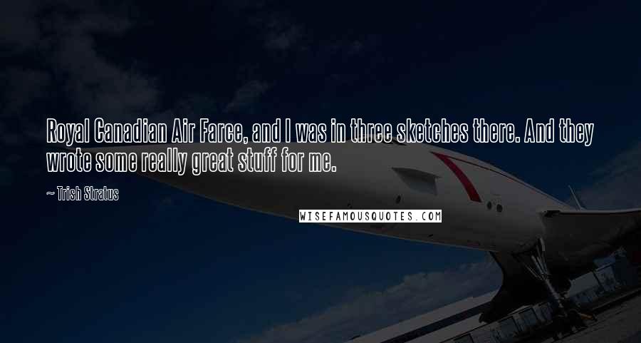 Trish Stratus Quotes: Royal Canadian Air Farce, and I was in three sketches there. And they wrote some really great stuff for me.