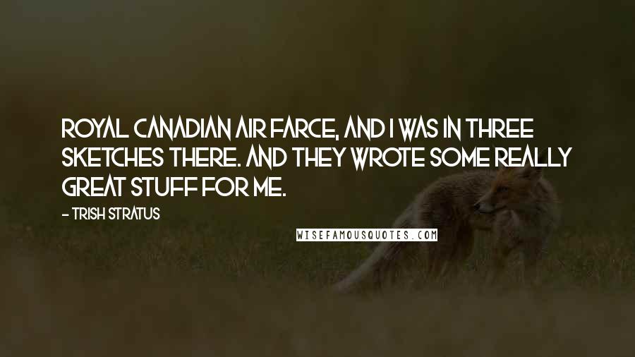 Trish Stratus Quotes: Royal Canadian Air Farce, and I was in three sketches there. And they wrote some really great stuff for me.