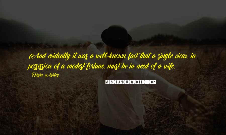 Trisha Ashley Quotes: And evidently it was a well-known fact that a single vicar, in possession of a modest fortune, must be in need of a wife.