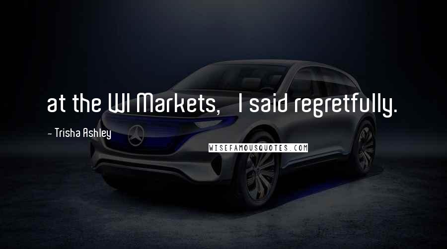 Trisha Ashley Quotes: at the WI Markets,' I said regretfully.