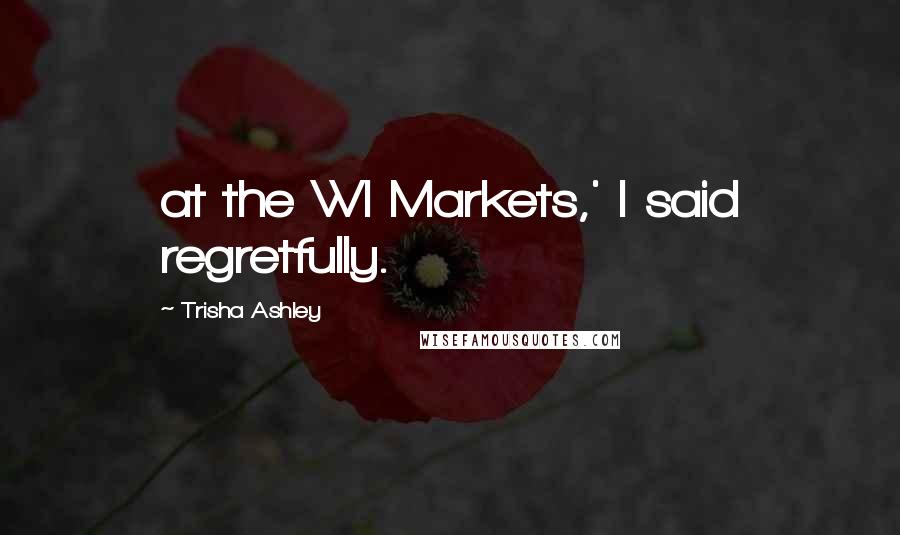 Trisha Ashley Quotes: at the WI Markets,' I said regretfully.